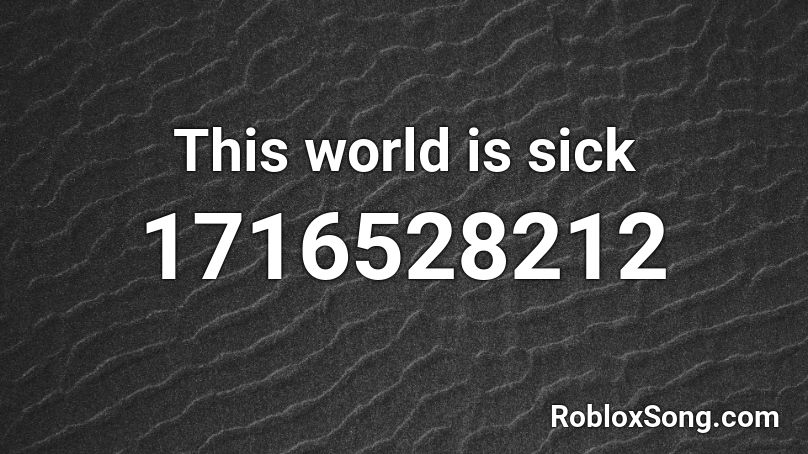 This world is sick Roblox ID