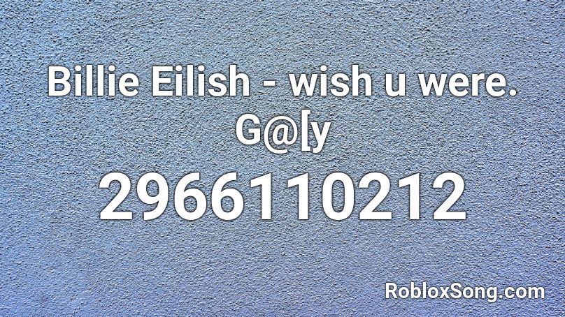Billie Eilish - wish u were.  G@[y Roblox ID