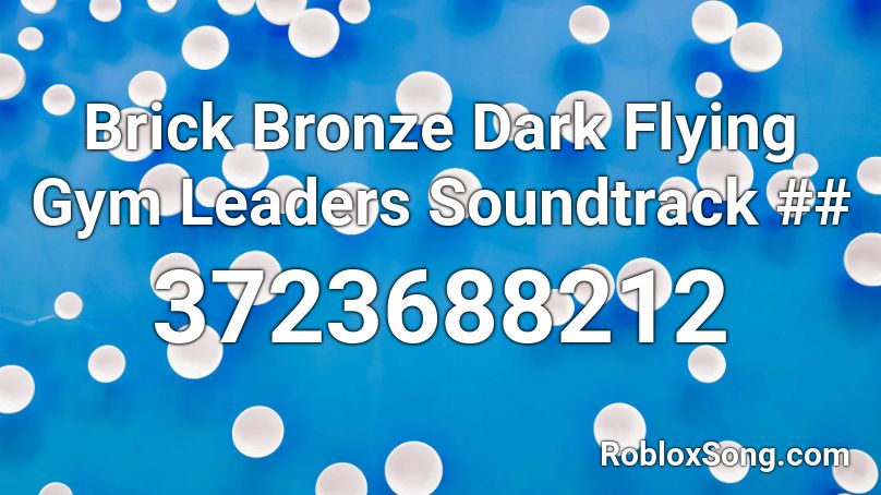 Brick Bronze Dark Flying Gym Leaders Soundtrack ## Roblox ID