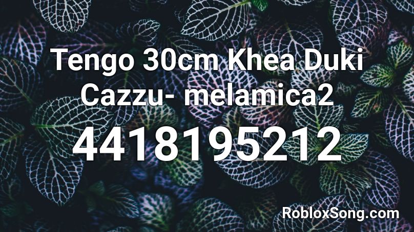 Tengo 30cm Khea Duki Cazzu- melamica2 Roblox ID