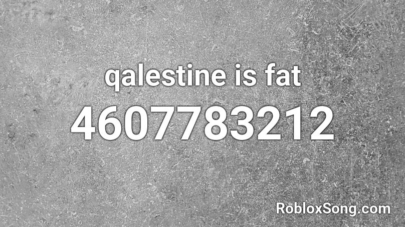 Qalestine Is Fat Roblox Id Roblox Music Codes - fat roblox id