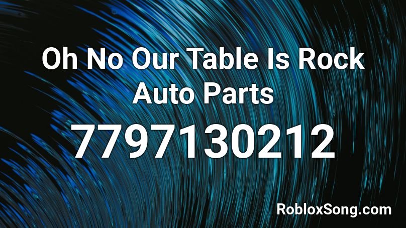 Oh No Our Table Is Rock Auto Parts Roblox ID