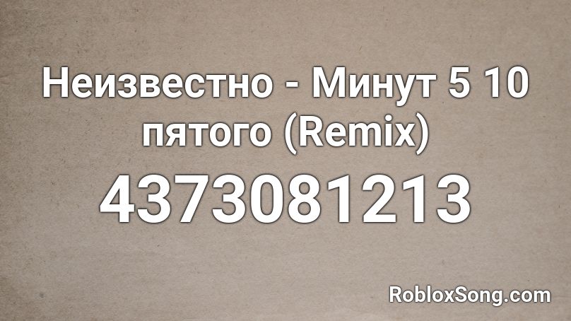 Неизвестно - Минут 5 10 пятого (Remix) Roblox ID