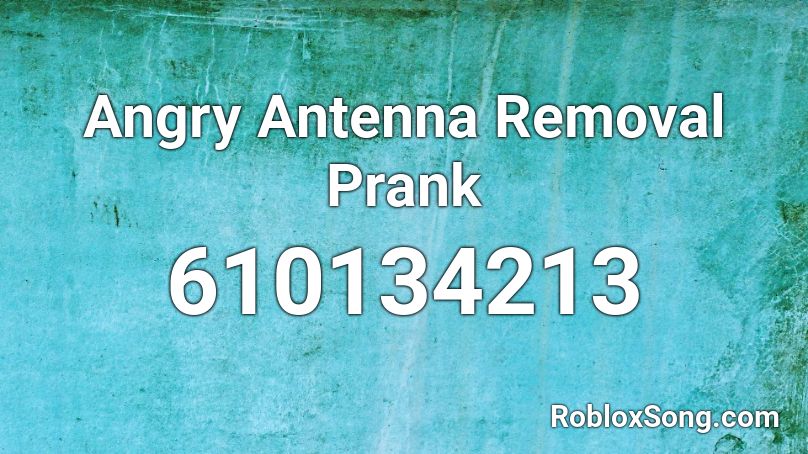 Angry Antenna Removal Prank Roblox ID