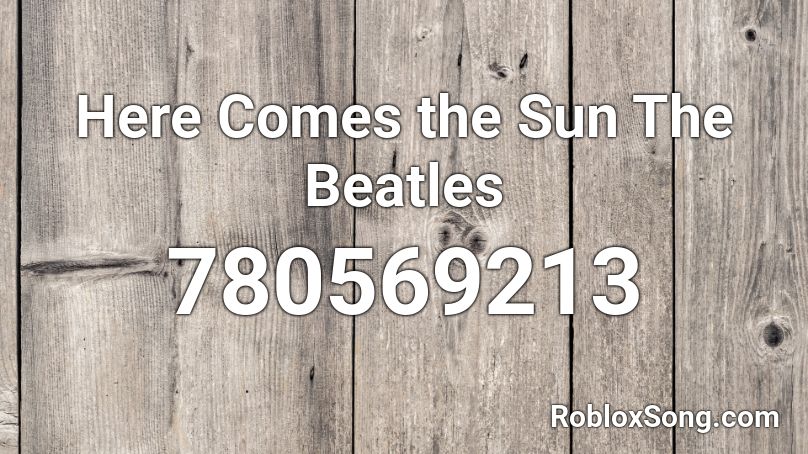 Here Comes The Sun The Beatles Roblox Id Roblox Music Codes - here comes the sun song roblox id