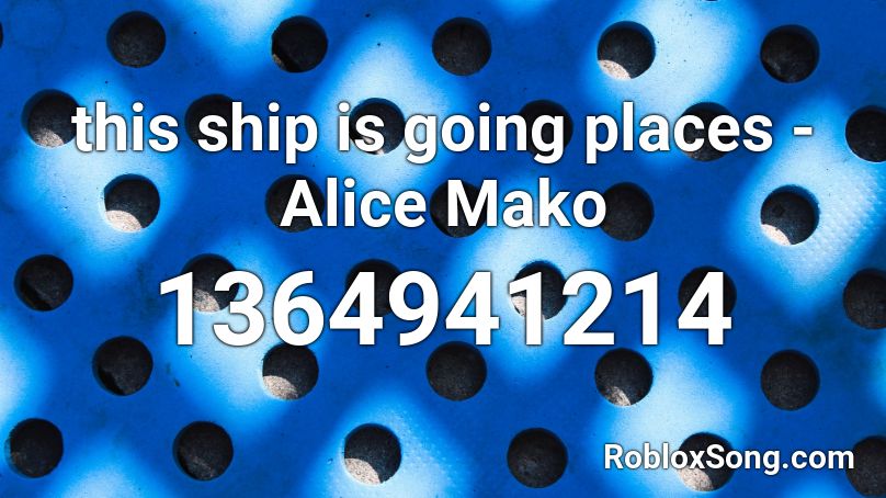 this ship is going places - Alice Mako Roblox ID