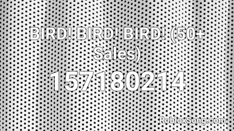 BIRD! BIRD! BIRD! (50+ Sales) Roblox ID