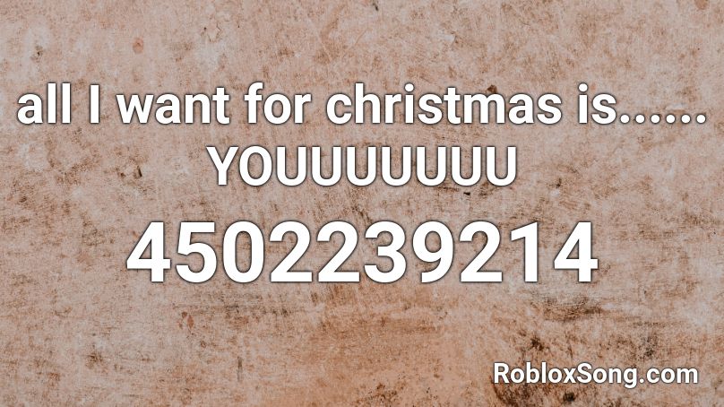 all I want for christmas is...... YOUUUUUUU Roblox ID