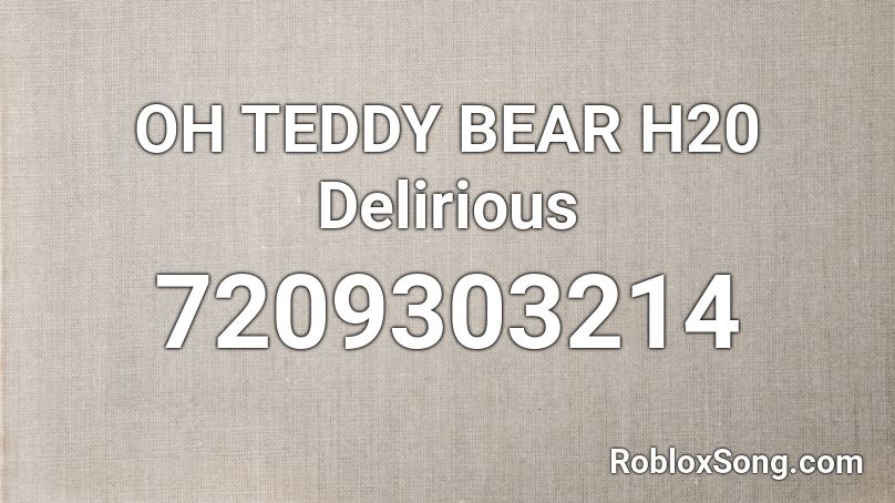 OH TEDDY BEAR H20 Delirious Roblox ID