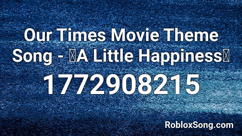 Our Times Movie Theme Song - 《A Little Happiness》 Roblox ID