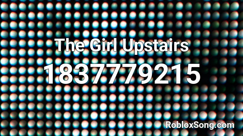 The Girl Upstairs Roblox ID