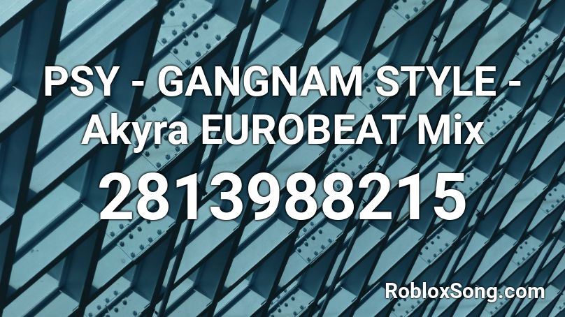 PSY - GANGNAM STYLE - Akyra EUROBEAT Mix Roblox ID