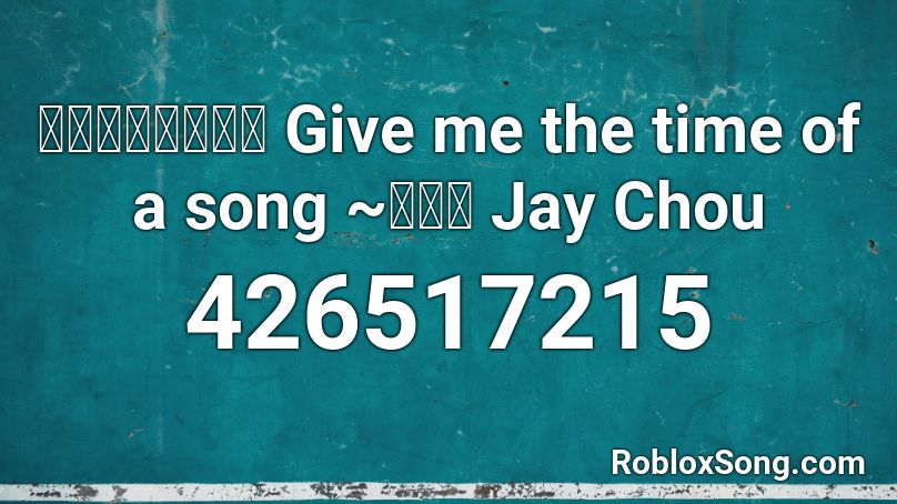 給我一首歌的時間 Give me the time of a song ~周杰伦 Jay Chou Roblox ID