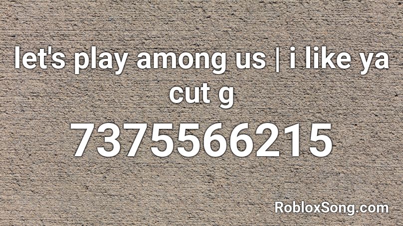 lets play among us | i like ya cut g Roblox ID