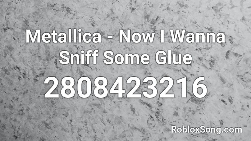 Metallica - Now I Wanna Sniff Some Glue Roblox ID