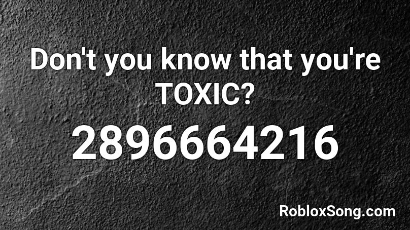 Don't you know that you're TOXIC? Roblox ID