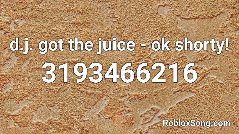 d.j. got the juice - ok shorty! Roblox ID