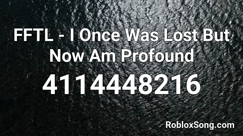 FFTL - I Once Was Lost But Now Am Profound Roblox ID