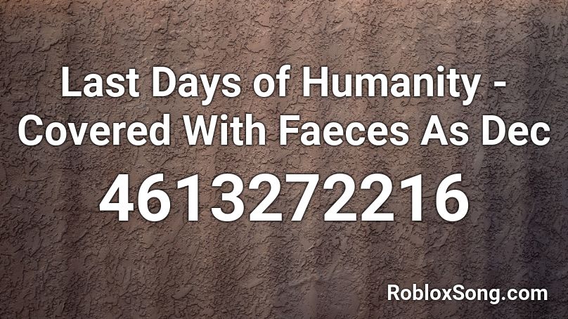 Last Days of Humanity - Covered With Faeces As Dec Roblox ID