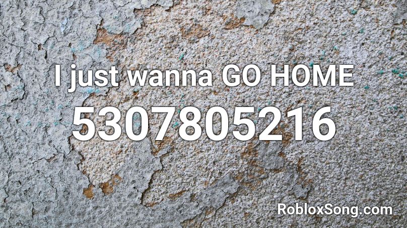 I just wanna GO HOME Roblox ID