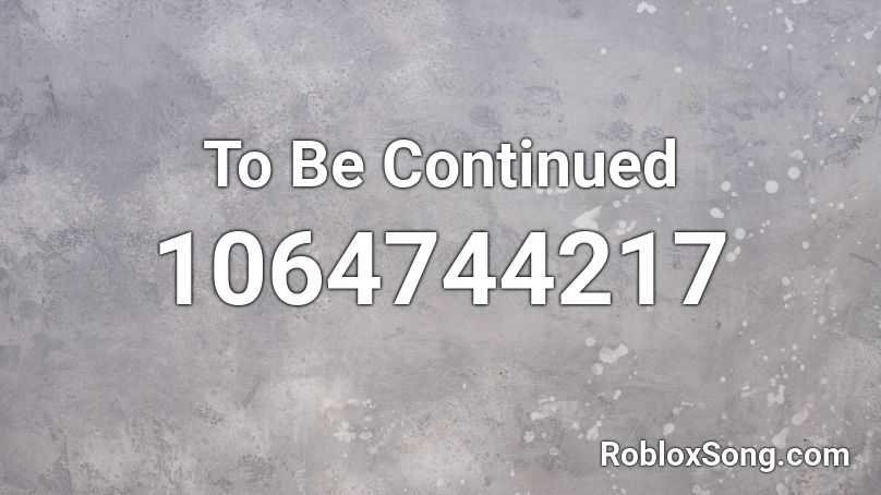 To Be Continued  Roblox ID