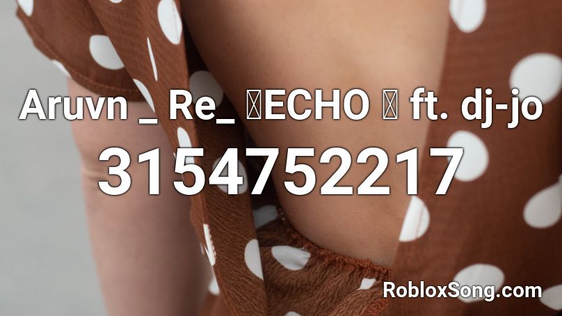 Aruvn _ Re_ 「ECHO 」 ft. dj-jo Roblox ID
