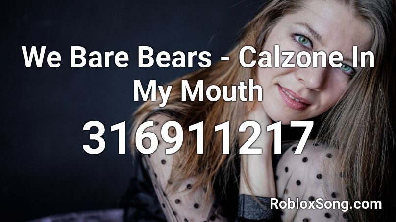 We Bare Bears - Calzone In My Mouth Roblox ID