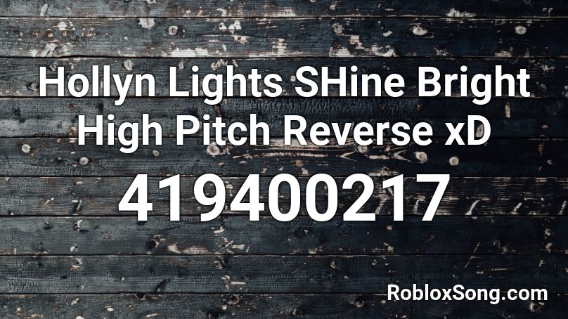 Hollyn Lights SHine Bright High Pitch Reverse xD Roblox ID