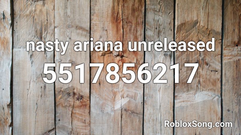 nasty ariana unreleased Roblox ID