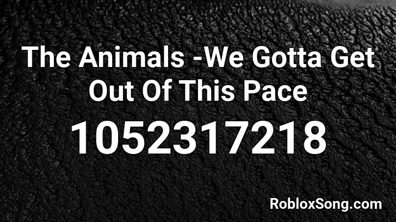 The Animals -We Gotta Get Out Of This Pace Roblox ID