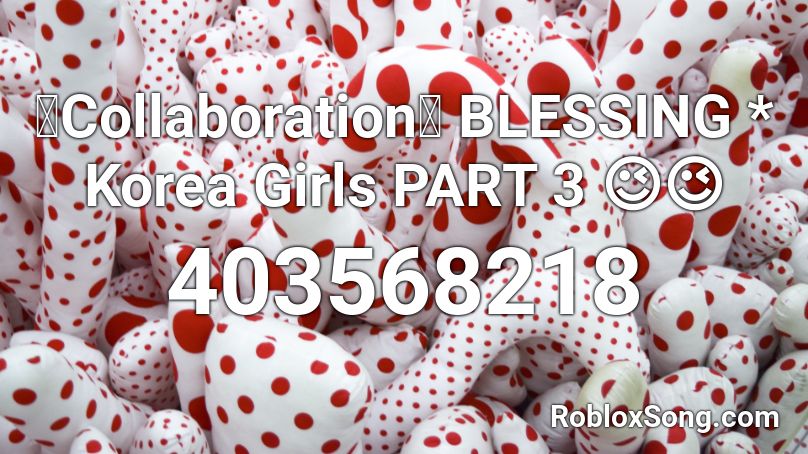 【Collaboration】 BLESSING * Korea Girls PART 3 😉😉 Roblox ID