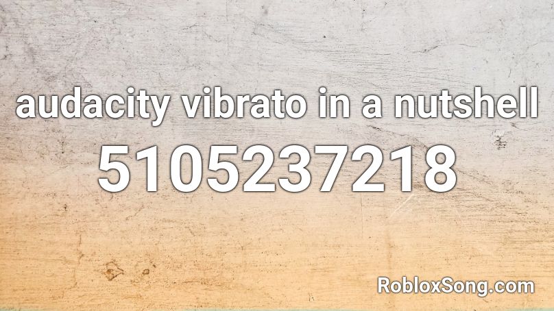 audacity vibrato in a nutshell Roblox ID