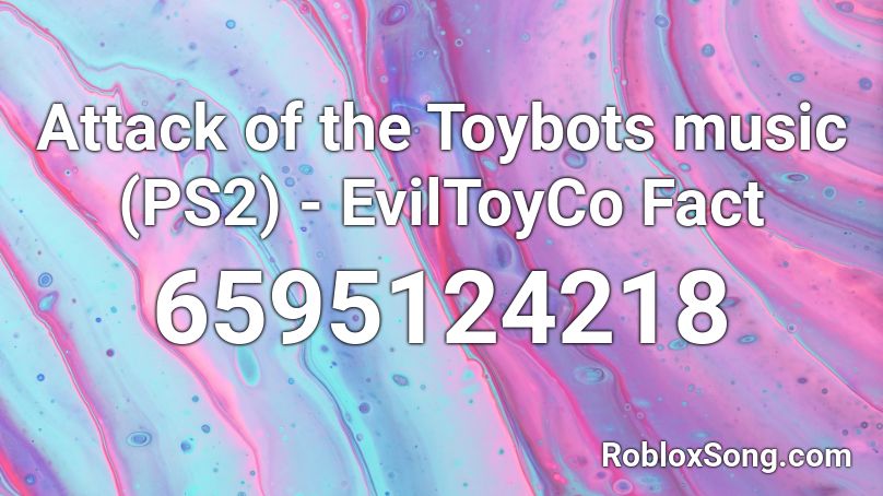 Attack of the Toybots music (PS2) - EvilToyCo Fact Roblox ID