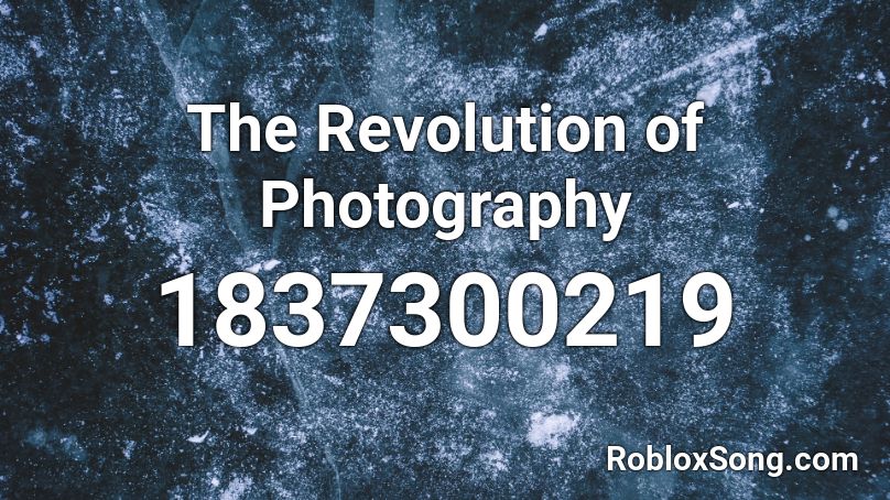 The Revolution Of Photography Roblox Id Roblox Music Codes - photograph roblox song id