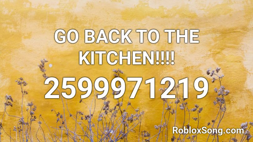 GO BACK TO THE KITCHEN!!!! Roblox ID