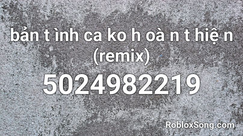 bản t ình ca ko h oà n t hiệ n (remix) Roblox ID