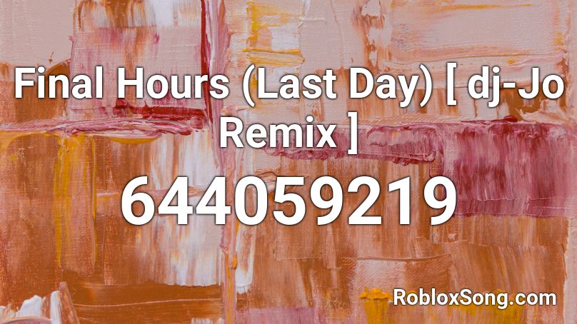 Final Hours Last Day Dj Jo Remix Roblox Id Roblox Music Codes - final hours roblox id