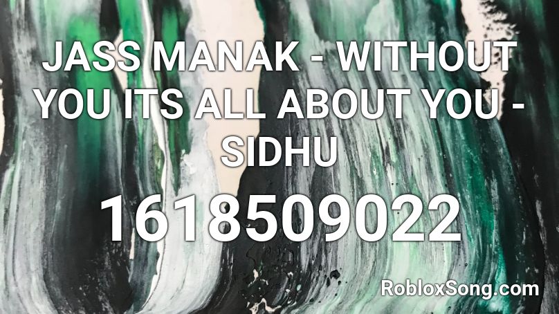 JASS MANAK - WITHOUT YOU ITS ALL ABOUT YOU - SIDHU Roblox ID