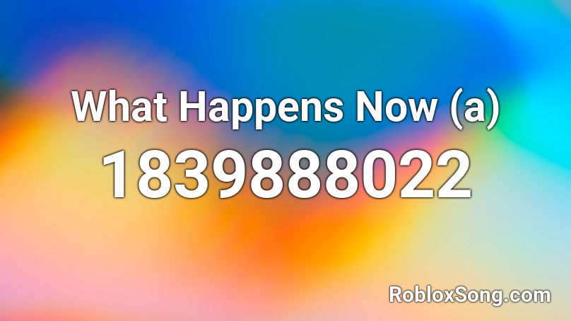 What Happens Now (a) Roblox ID