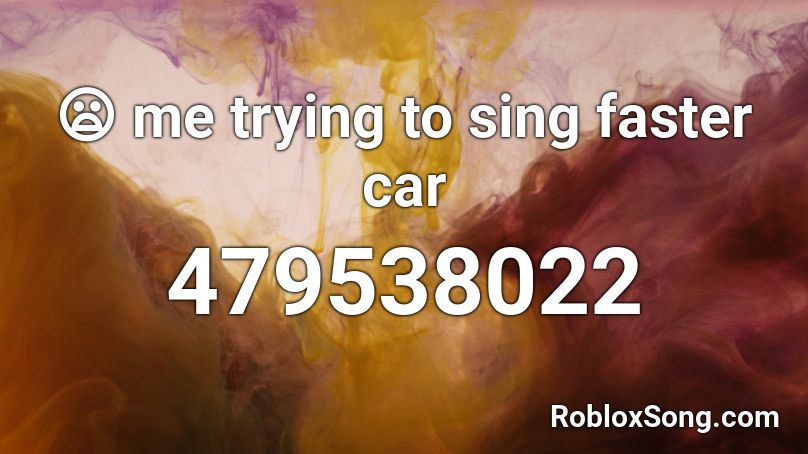 Me Trying To Sing Faster Car Roblox Id Roblox Music Codes - faster car id roblox