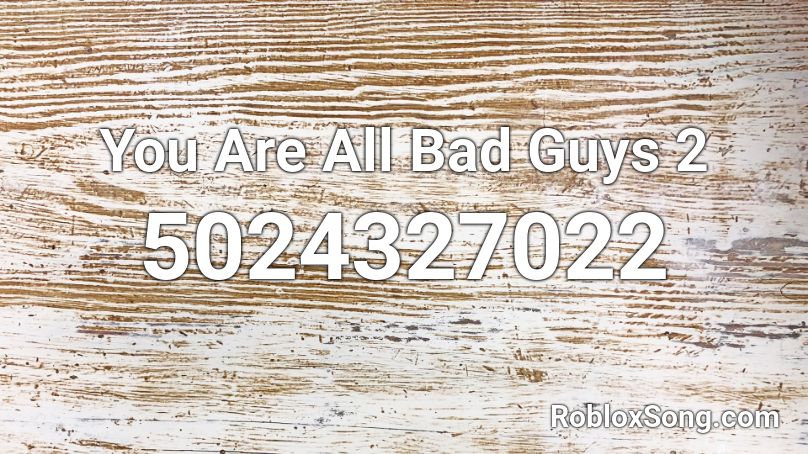 You Are All Bad Guys 2 Roblox ID