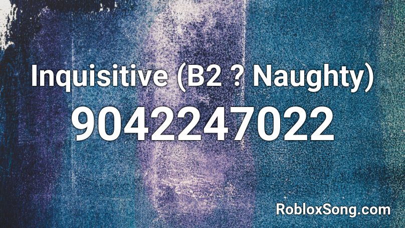 Inquisitive (B2 ? Naughty) Roblox ID