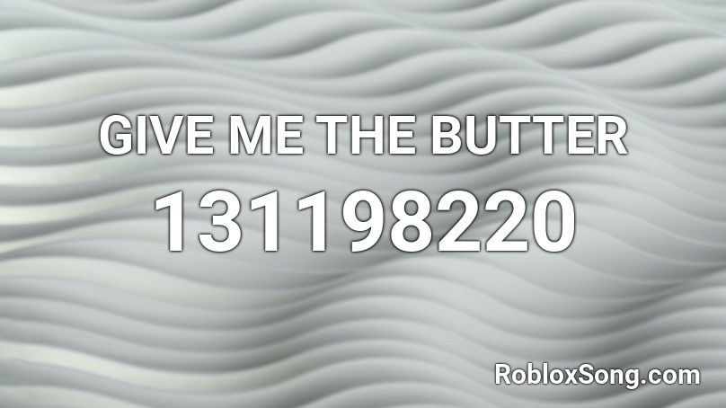 GIVE ME THE BUTTER Roblox ID