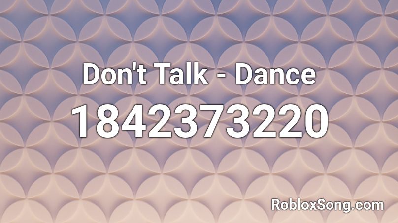 Don't Talk - Dance Roblox ID