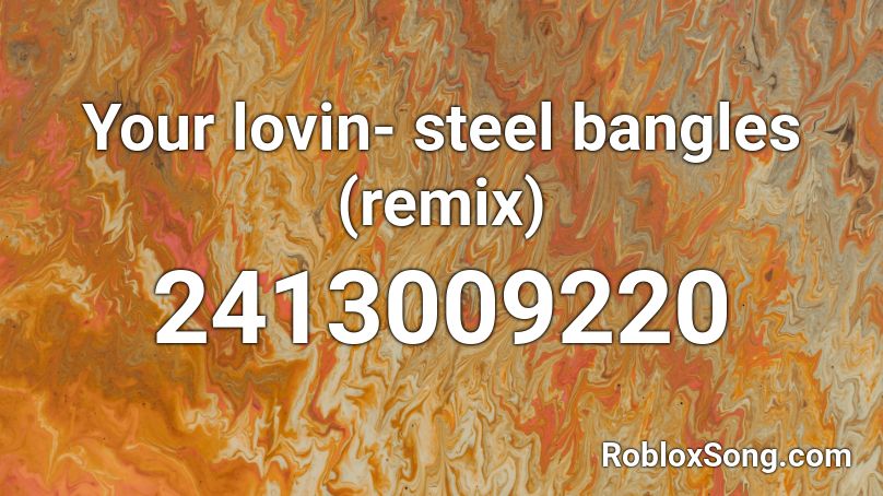 Your lovin- steel bangles (remix) Roblox ID
