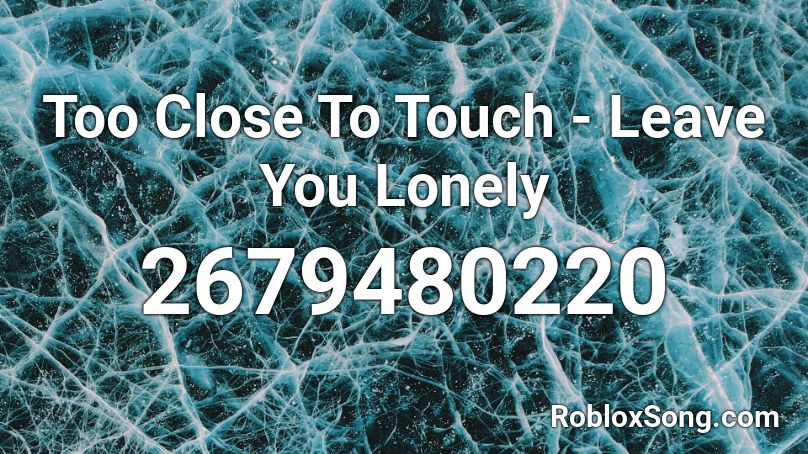 Too Close To Touch - Leave You Lonely Roblox ID