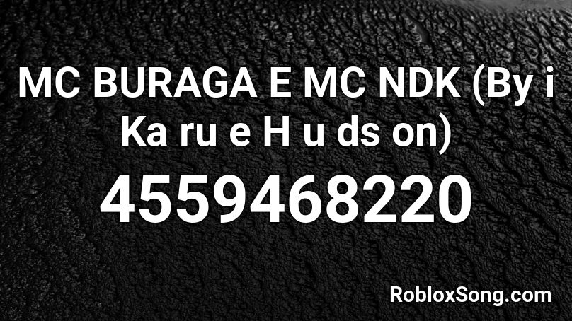 MC BURAGA E MC NDK (By i Ka ru e H u ds on) Roblox ID