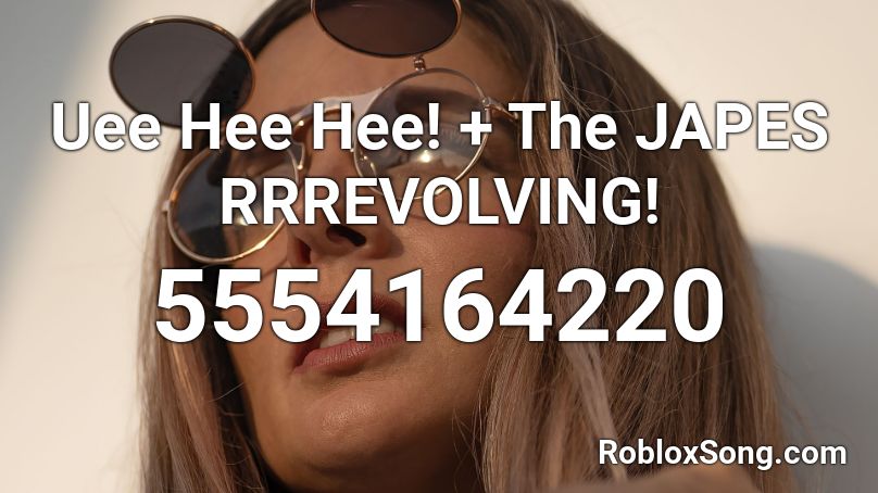 Uee Hee Hee! + The JAPES RRREVOLVING! Roblox ID