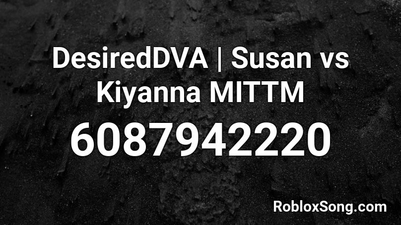 DesiredDVA | Susan vs Kiyanna MITTM Roblox ID