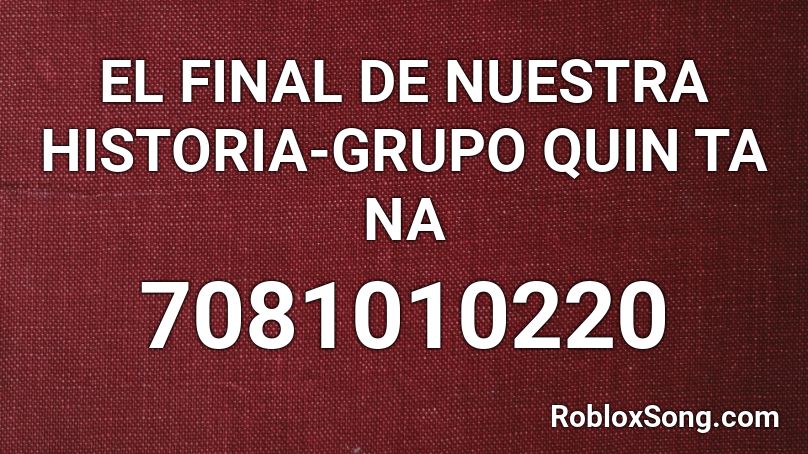 EL FINAL DE NUESTRA HISTORIA-GRUPO QUIN TA NA Roblox ID